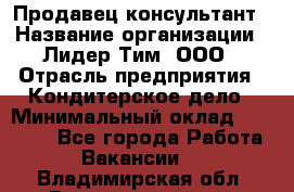 Продавец-консультант › Название организации ­ Лидер Тим, ООО › Отрасль предприятия ­ Кондитерское дело › Минимальный оклад ­ 26 000 - Все города Работа » Вакансии   . Владимирская обл.,Вязниковский р-н